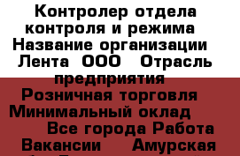 Контролер отдела контроля и режима › Название организации ­ Лента, ООО › Отрасль предприятия ­ Розничная торговля › Минимальный оклад ­ 15 600 - Все города Работа » Вакансии   . Амурская обл.,Благовещенский р-н